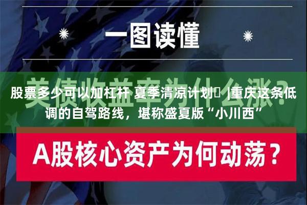 股票多少可以加杠杆 夏季清凉计划⑮|重庆这条低调的自驾路线，堪称盛夏版“小川西”