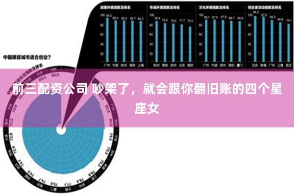 前三配资公司 吵架了，就会跟你翻旧账的四个星座女