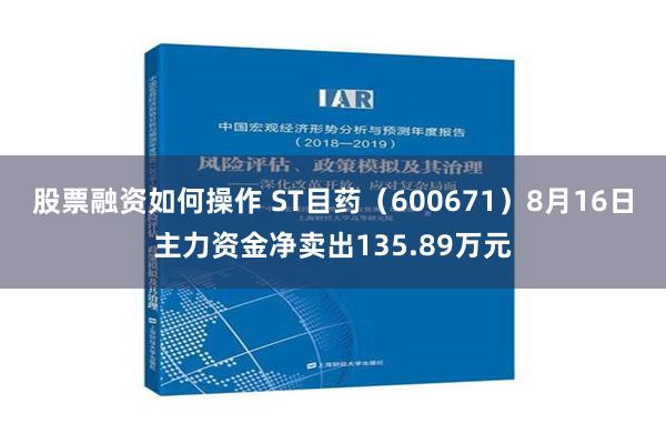 股票融资如何操作 ST目药（600671）8月16日主力资金净卖出135.89万元