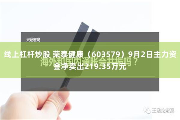 线上杠杆炒股 荣泰健康（603579）9月2日主力资金净卖出219.35万元