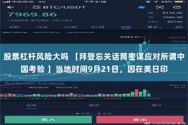 股票杠杆风险大吗 【拜登忘关话筒密谋应对所谓中国考验 】当地时间9月21日，因在美日印