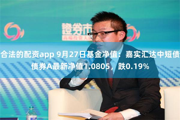 合法的配资app 9月27日基金净值：嘉实汇达中短债债券A最新净值1.0805，跌0.19%