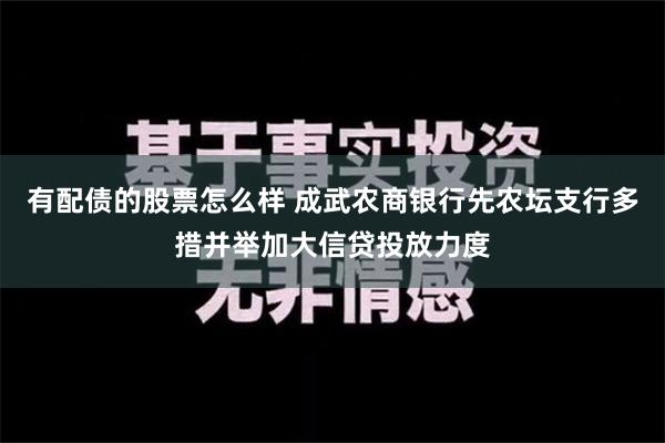 有配债的股票怎么样 成武农商银行先农坛支行多措并举加大信贷投放力度