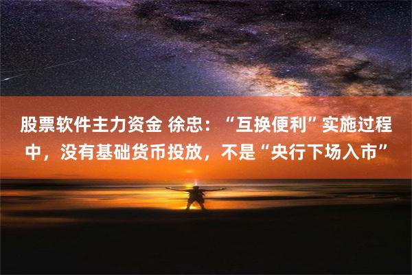 股票软件主力资金 徐忠：“互换便利”实施过程中，没有基础货币投放，不是“央行下场入市”