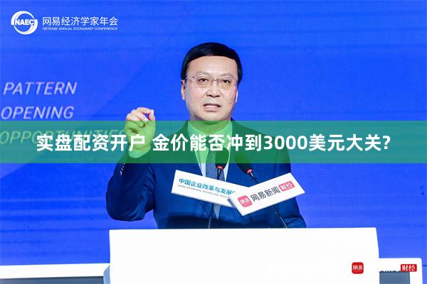 实盘配资开户 金价能否冲到3000美元大关?