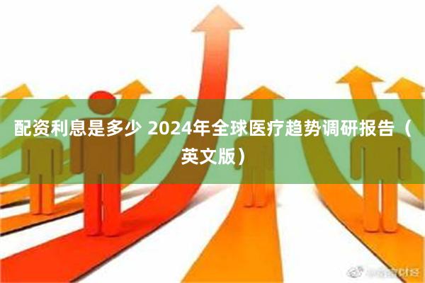 配资利息是多少 2024年全球医疗趋势调研报告（英文版）