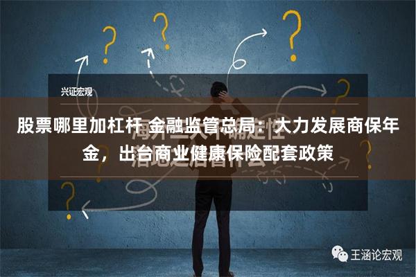 股票哪里加杠杆 金融监管总局：大力发展商保年金，出台商业健康保险配套政策