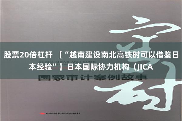 股票20倍杠杆 【“越南建设南北高铁时可以借鉴日本经验”】日本国际协力机构（JICA