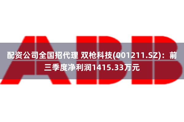 配资公司全国招代理 双枪科技(001211.SZ)：前三季度净利润1415.33万元