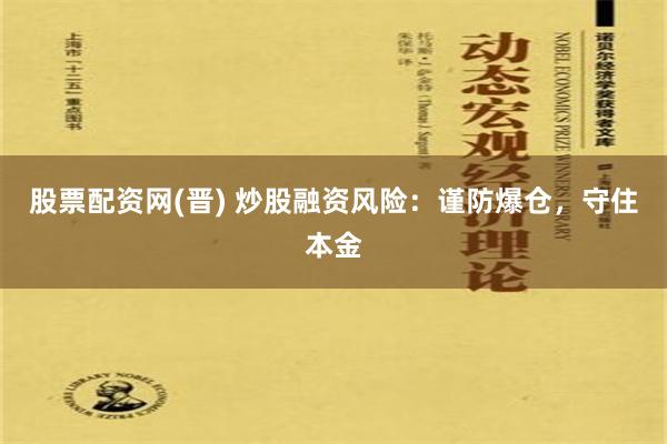 股票配资网(晋) 炒股融资风险：谨防爆仓，守住本金