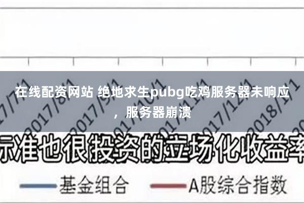 在线配资网站 绝地求生pubg吃鸡服务器未响应，服务器崩溃