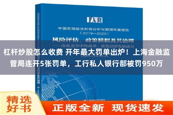 杠杆炒股怎么收费 开年最大罚单出炉！上海金融监管局连开5张罚单，工行私人银行部被罚950万