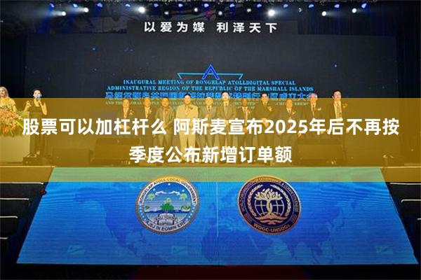 股票可以加杠杆么 阿斯麦宣布2025年后不再按季度公布新增订单额