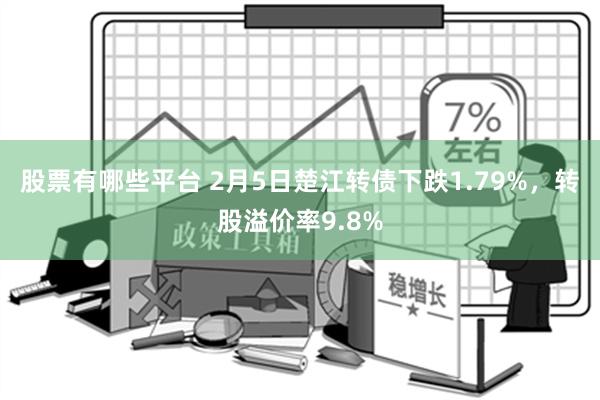 股票有哪些平台 2月5日楚江转债下跌1.79%，转股溢价率9.8%